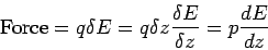 \begin{displaymath}{\rm Force } = q\delta E = q\delta z \frac{\delta E}{\delta z}= p\frac{dE}{dz}\end{displaymath}