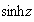 $\sinh z$