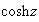$\cosh z$