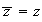 $\overline{z} = z$
