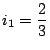 $\displaystyle i_1=\frac{2}{3}$