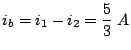 $\displaystyle i_b=i_1-i_2=\frac{5}{3}\;A$