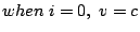 $\displaystyle when\;i=0,\;v=c$