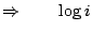 $\displaystyle \Rightarrow\qquad \log i$