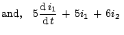 $\displaystyle {\mathrm{and,}}\quad 5 \frac{{\mathrm{d}}  i_1}{{\mathrm{d}}  t} + 5i_1 + 6i_2\;$