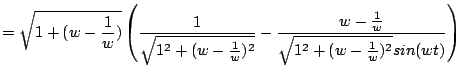 $\displaystyle =\sqrt{1+(w-\frac{1}{w})}\left( \frac{1}{\sqrt{1^2+(w-\frac{1}{w})^2}} - \frac{w-\frac{1}{w}}{\sqrt{1^2+(w-\frac{1}{w})^2}sin(wt)} \right)$