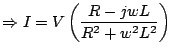 $\displaystyle \Rightarrow I=V\left(\frac{R-jwL}{R^2+w^2L^2} \right)$