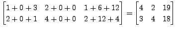 $\displaystyle \begin{bmatrix}1 +0+ 3 & 2+0+0 & 1 + 6
+ 12 \\ 2 + 0+1 & 4+0+0 & 2 + 12 + 4 \end{bmatrix} =
\begin{bmatrix}4 & 2 & 19 \\ 3 & 4 & 18
\end{bmatrix}$