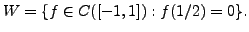 $ W = \{ f \in C([-1,1])
: f(1/2) = 0\}.$