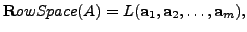 $ {\mathbf Row Space} (A) = L({\mathbf a}_1, {\mathbf a}_2, \ldots, {\mathbf a}_m ),$