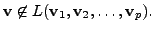 $ {\mathbf v}\not \in L({\mathbf v}_1, {\mathbf v}_2, \ldots, {\mathbf v}_p ).$