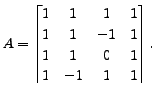 $ A =\begin{bmatrix}1& 1& 1 & 1 \\ 1& 1 & -1 &1
\\ 1 & 1 & 0 &1\\ 1& -1 & 1 &1 \end{bmatrix}.$