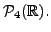 $ {\cal P}_4({\mathbb{R}}).$