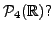 $ {\cal P}_4({\mathbb{R}})?$