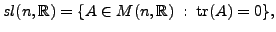 $ {\mathit sl}(n,{\mathbb{R}}) = \{ A \in M(n,{\mathbb{R}}) \; : \; {\mbox{tr}}(A) = 0\},$