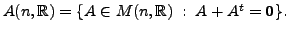 $ A(n,{\mathbb{R}}) = \{ A \in M(n,{\mathbb{R}}) \; : \; A+A^t = {\mathbf 0}\}.$