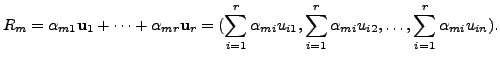 $\displaystyle R_m = {\alpha}_{m1} {\mathbf u}_1 + \cdots + {\alpha}_{mr} {\math...
..., \sum_{i=1}^r {\alpha}_{mi}u_{i2},
\ldots, \sum_{i=1}^r {\alpha}_{mi}u_{in} ).$