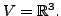 $ V = {\mathbb{R}}^3.$