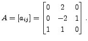 $ A = [a_{ij}] = \begin{bmatrix}0 & 2 & 0\\ 0 &
-2 & 1 \\ 1 & 1 & 0 \end{bmatrix}.$