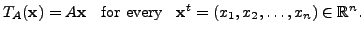 $\displaystyle T_A({\mathbf x}) = A
{\mathbf x}\;\; {\mbox{ for every }} \;\; {\mathbf x}^{t} = (x_1, x_2, \ldots, x_n)
\in {\mathbb{R}}^n.$