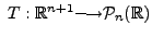 $ \; T: {\mathbb{R}}^{n+1} {\longrightarrow}
{\cal P}_n ({\mathbb{R}})$