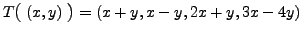 $ T\bigl( \;(x,y) \; \bigr)= (x + y, x-y, 2x + y, 3x - 4 y)$