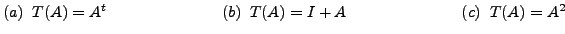 $ (a) \;\; T(A) = A^t \hspace{1in} (b) \;\; T(A) = I + A \hspace{1in} (c) \;\; T(A) = A^2$