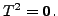 $ T^2 = {\mathbf 0}.$