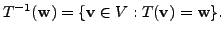 $\displaystyle T^{-1}({\mathbf w}) = \{{\mathbf v}\in V : T({\mathbf v}) = {\mathbf w}\}.$