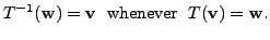 $\displaystyle T^{-1}({\mathbf w}) = {\mathbf v}\; {\mbox{ whenever }} \; T({\mathbf v}) = {\mathbf w}.$