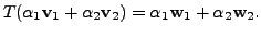 $ T({\alpha}_1{\mathbf v}_1 + {\alpha}_2{\mathbf v}_2) = {\alpha}_1 {\mathbf w}_1 + {\alpha}_2 {\mathbf w}_2.$