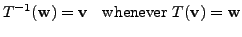 $\displaystyle T^{-1}({\mathbf w}) = {\mathbf v}\;\; {\mbox{ whenever }} T({\mathbf v}) = {\mathbf w}$