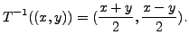 $\displaystyle T^{-1}((x,y)) =
(\displaystyle\frac{x+y}{2}, \displaystyle\frac{x-y}{2}).$