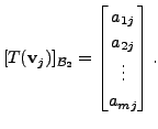 $\displaystyle [T({\mathbf v}_j)]_{{\cal B}_2} = \begin{bmatrix}
a_{1j} \\ a_{2j} \\ \vdots \\ a_{mj} \end{bmatrix}.$