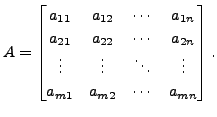 $ A = \begin{bmatrix}
a_{11} & a_{12} & \cdots & a_{1n} \\
a_{21} & a_{22} & ...
... \vdots & \ddots & \vdots \\
a_{m1} & a_{m2} & \cdots & a_{mn} \end{bmatrix}.$