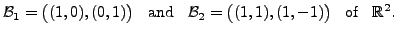 $\displaystyle {\cal B}_1 = \bigl((1,0), (0,1)\bigr) \;\; {\mbox{ and }} \;\;
{\cal B}_2 = \bigl( (1,1), (1,-1)\bigr) \;\; {\mbox{ of }} \;\; {\mathbb{R}}^2.$
