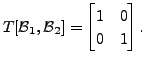 $ T[{\cal B}_1, {\cal B}_2] = \begin{bmatrix}1 & 0 \\ 0 & 1 \end{bmatrix}.$