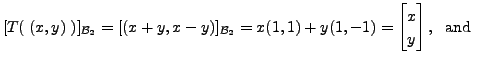 $\displaystyle [T(\;(x,y) \;)]_{{\cal B}_2} = [(x+y, x-y)]_{{\cal B}_2}
= x (1,1) + y (1,-1) = \begin{bmatrix}x \\ y \end{bmatrix}, \;
{\mbox{ and }}$