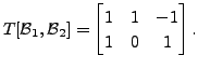 $\displaystyle T[{\cal B}_1, {\cal B}_2] = \begin{bmatrix}1 & 1 & -1 \\ 1 & 0 & 1 \end{bmatrix}.$