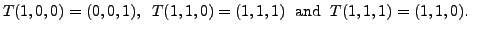 $\displaystyle T(1,0,0) =
(0,0,1),\;\; T(1,1,0) = (1,1,1)\; {\mbox{ and }} \; T(1,1,1) = (1,1,0).\;\;$