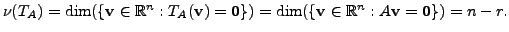 $ \nu(T_A) = \dim ( \{ {\mathbf v}\in {\mathbb{R}}^n: T_A({\mathbf v}) = {\mathb...
...
\dim ( \{ {\mathbf v}\in {\mathbb{R}}^n: A {\mathbf v}= {\mathbf 0}\}) = n-r.$