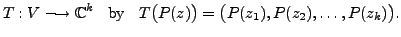 $\displaystyle T: V \longrightarrow {\mathbb{C}}^k \;\; {\mbox{ by }} \;\;
T\bigl( P(z) \bigr) = \bigl( P(z_1), P(z_2), \ldots, P(z_k) \bigr).$