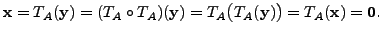 $\displaystyle {\mathbf x}= T_A({\mathbf y}) = (T_A \circ T_A)({\mathbf y}) = T_A \bigl( T_A({\mathbf y}) \bigr) =
T_A ( {\mathbf x}) = {\mathbf 0}.$