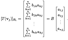 $\displaystyle [T({\mathbf v}_j)]_{{\cal B}_1} = \begin{bmatrix}\sum\limits_{k=1...
...matrix} = B
\begin{bmatrix}a_{1j} \\ a_{2j} \\ \vdots \\ a_{nj} \end{bmatrix}.$