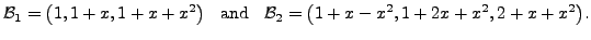 $\displaystyle {\cal B}_1 = \bigl(1, 1+x, 1+x+x^2\bigr) \;\; {\mbox{ and }} \;\;
{\cal B}_2 = \bigl( 1 + x - x^2, 1+ 2 x + x^2, 2 + x + x^2\bigr).$