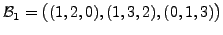 $ {\cal B}_1 = \bigl( (1,2,0), (1, 3, 2), (0, 1, 3) \bigr)$