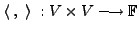 $\displaystyle \langle \;, \; \rangle \; : V \times V
\longrightarrow {\mathbb{F}}$