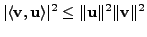 $\displaystyle \vert\langle {\mathbf v},{\mathbf u}\rangle\vert^2 \leq \Vert{\mathbf u}\Vert^2 \Vert{\mathbf v}\Vert^2$