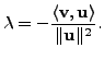 $ {\lambda}= - \displaystyle \frac{\langle {\mathbf v}, {\mathbf u}\rangle }{\Vert {\mathbf u}\Vert^2}.$