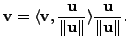 $\displaystyle {\mathbf v}= \displaystyle \langle {\mathbf v}, \frac{{\mathbf u}}{\Vert {\mathbf u}\Vert}
\rangle \frac{{\mathbf u}}{\Vert{\mathbf u}\Vert}.$